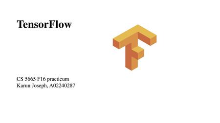 TensorFlow CS 5665 F16 practicum Karun Joseph, A02240287 Reference: