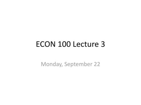 ECON 100 Lecture 3 Monday, September 22.