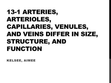 13-1 Arteries, arterioles, capillaries, venules, and veins differ in size, structure, and function Kelsee, Aimee.