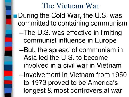 The Vietnam War During the Cold War, the U.S. was committed to containing communism The U.S. was effective in limiting communist influence in Europe But,