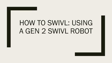 How to SWIVl: Using a Gen 2 SWIVL RObot