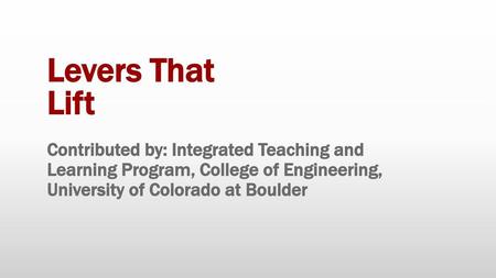 Levers That Lift Contributed by: Integrated Teaching and Learning Program, College of Engineering, University of Colorado at Boulder.