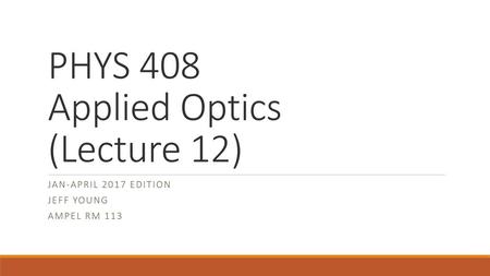 PHYS 408 Applied Optics (Lecture 12)