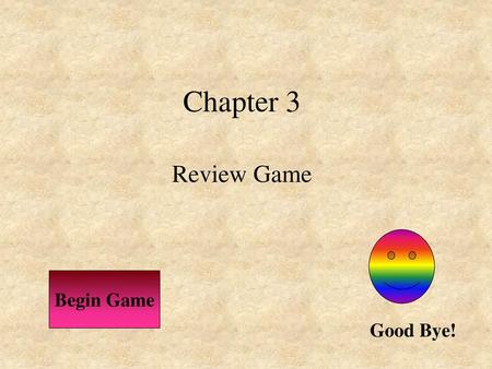 Chapter 3 Review Game Begin Game Good Bye!.