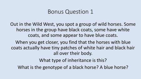 Bonus Question 1 Out in the Wild West, you spot a group of wild horses. Some horses in the group have black coats, some have white coats, and some appear.