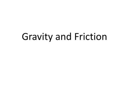 Gravity and Friction.