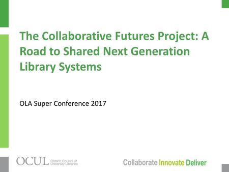 The Collaborative Futures Project: A Road to Shared Next Generation Library Systems OLA Super Conference 2017.