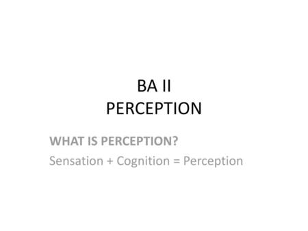 WHAT IS PERCEPTION? Sensation + Cognition = Perception