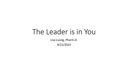 The Leader is in You Lisa Luong, Pharm.D. 9/21/2015