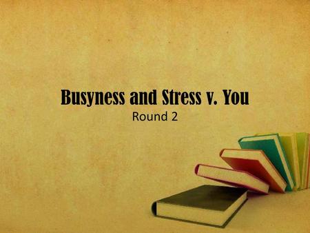 Busyness and Stress v. You