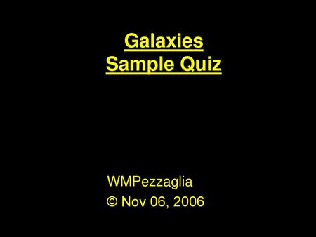 Galaxies Sample Quiz WMPezzaglia © Nov 06, 2006.