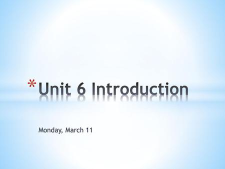 Unit 6 Introduction Monday, March 11.