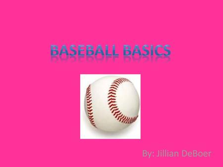 Baseball basics By: Jillian DeBoer.