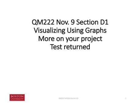 QM222 Nov. 9 Section D1 Visualizing Using Graphs More on your project Test returned QM222 Fall 2016 Section D1.