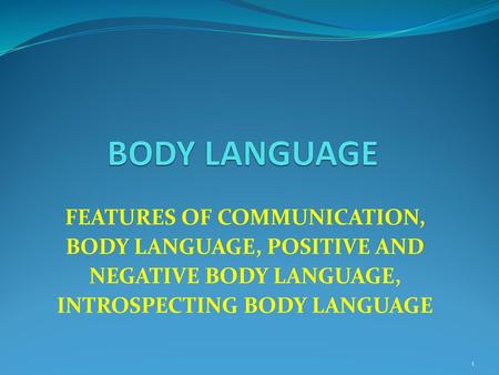 BODY LANGUAGE FEATURES OF COMMUNICATION, BODY LANGUAGE, POSITIVE AND NEGATIVE BODY LANGUAGE, INTROSPECTING BODY LANGUAGE.