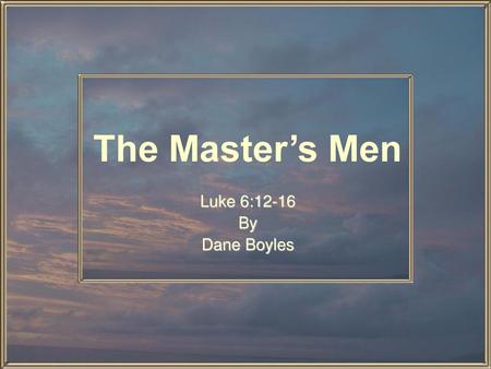 The Master’s Men Luke 6:12-16 By Dane Boyles.