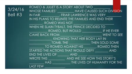 Romeo & Juliet is a story about two __________ whose families’ __________ have caused such division in fair ___________. Friar Lawrence was very _________.