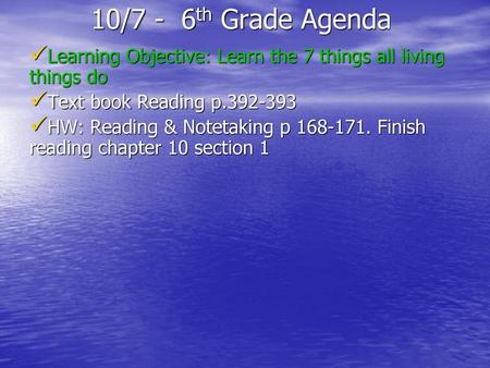 10/7 - 6th Grade Agenda Learning Objective: Learn the 7 things all living things do Text book Reading p.392-393 HW: Reading & Notetaking p 168-171. Finish.