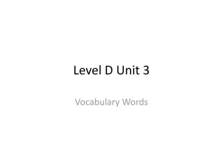 Level D Unit 3 Vocabulary Words.