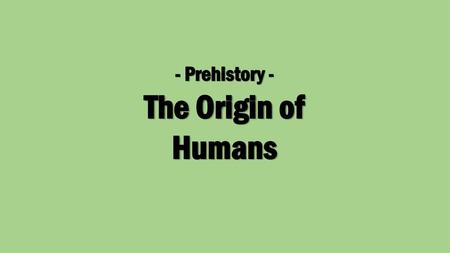 - Prehistory - The Origin of Humans.