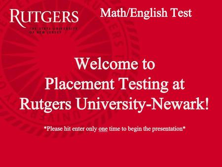 Math/English Test Welcome to Placement Testing at Rutgers University-Newark! *Please hit enter only one time to begin the presentation*