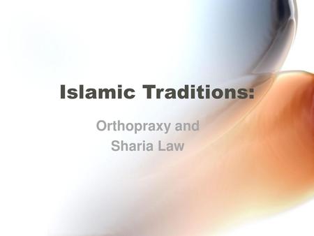 Islamic Traditions: Orthopraxy and Sharia Law.