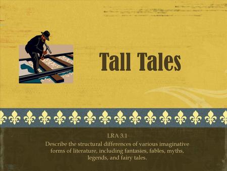 Tall Tales LRA 3.1 Describe the structural differences of various imaginative forms of literature, including fantasies, fables, myths, legends, and fairy.