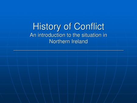 History of Conflict An introduction to the situation in Northern Ireland _____________________________________.