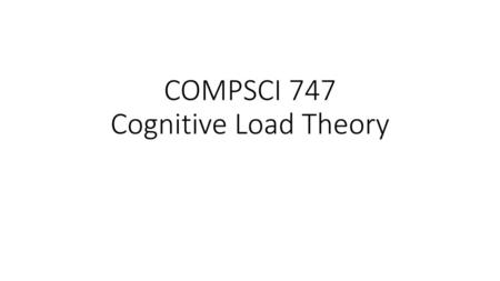 COMPSCI 747 Cognitive Load Theory