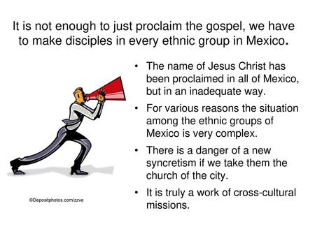 It is not enough to just proclaim the gospel, we have to make disciples in every ethnic group in Mexico. The name of Jesus Christ has been proclaimed.