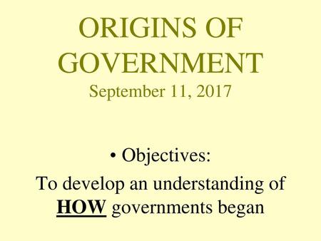 ORIGINS OF GOVERNMENT September 11, 2017