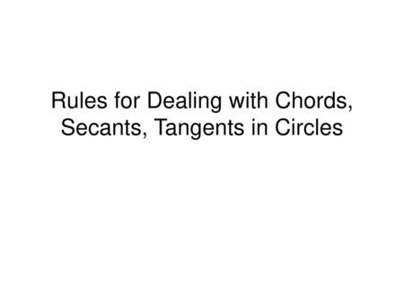 Rules for Dealing with Chords, Secants, Tangents in Circles