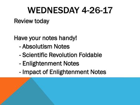 Wednesday 4-26-17 Review today Have your notes handy! - Absolutism Notes - Scientific Revolution Foldable - Enlightenment Notes - Impact of Enlightenment.