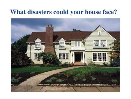 What disasters could your house face?