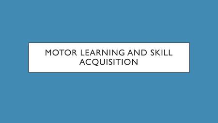 Motor Learning and Skill acquisition