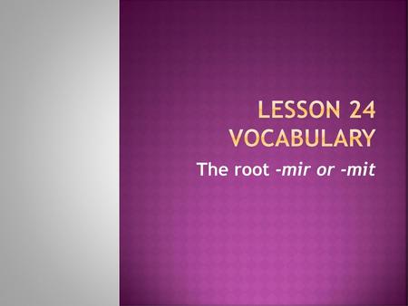 Lesson 24 Vocabulary The root -mir or -mit.