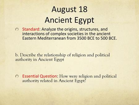 August 18 Ancient Egypt Standard: Analyze the origins, structures, and interactions of complex societies in the ancient Eastern Mediterranean from 3500.