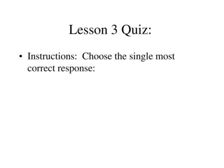 Lesson 3 Quiz:  Instructions: Choose the single most correct response: