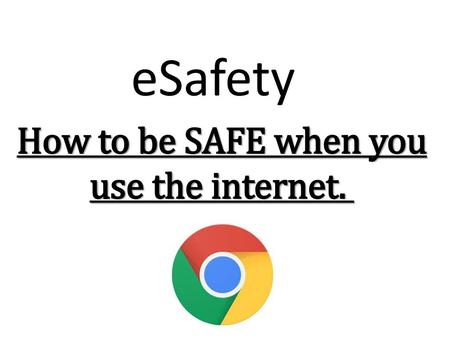 ESafety How to be SAFE when you use the internet..