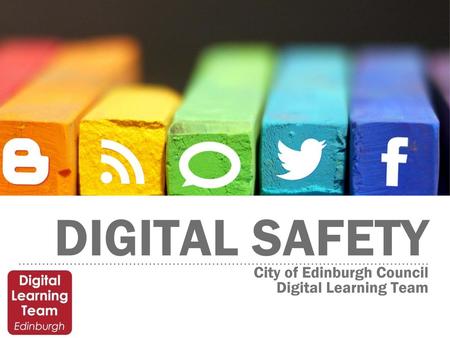 Digital Safety City of Edinburgh Council Digital Learning Team.