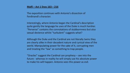 Malfi – Act 1 lines 163 – 216 The exposition continues with Antonio’s dissection of Ferdinand’s character. Interestingly, where Antonio began the Cardinal’s.