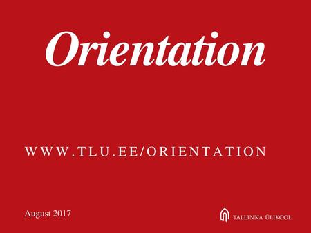 Orientation www.tlu.ee/orientation August 2017.