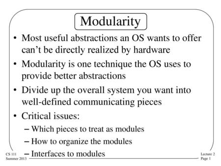 Modularity Most useful abstractions an OS wants to offer can’t be directly realized by hardware Modularity is one technique the OS uses to provide better.