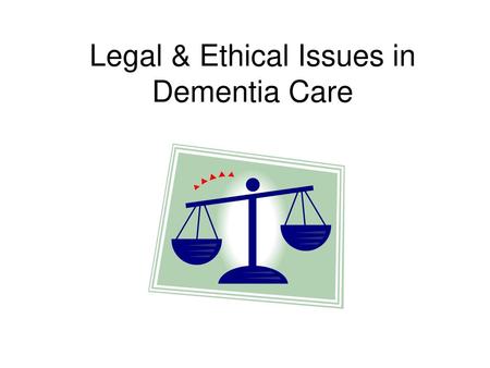 Legal & Ethical Issues in Dementia Care