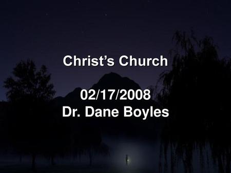 Christ’s Church 02/17/2008 Dr. Dane Boyles