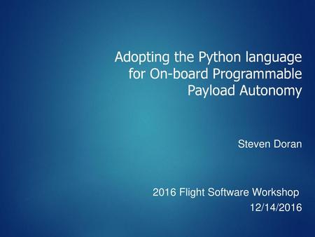 Adopting the Python language for On-board Programmable Payload Autonomy Steven Doran 2016 Flight Software Workshop 12/14/2016.