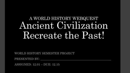 A WORLD HISTORY WEBQUEST Ancient Civilization Recreate the Past!