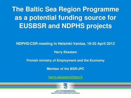 The Baltic Sea Region Programme as a potential funding source for EUSBSR and NDPHS projects NDPHS/CSR meeting in Helsinki-Vantaa, 19-20 April 2012 Harry.