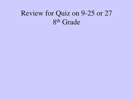 Review for Quiz on 9-25 or 27 8th Grade