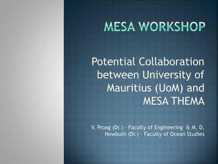 MESA WORKSHOP Potential Collaboration between University of Mauritius (UoM) and MESA THEMA V. Proag (Dr.) – Faculty of Engineering & M. D. Nowbuth.